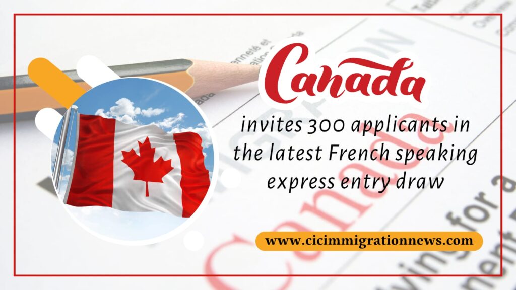 Canada-invites-300-applicants-in-the-latest-French-speaking-express-entry-draw